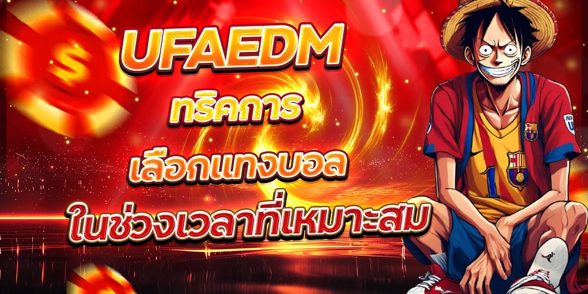 UFAEDM ทริคการเลือกแทงบอล ในช่วงเวลาที่เหมาะสม