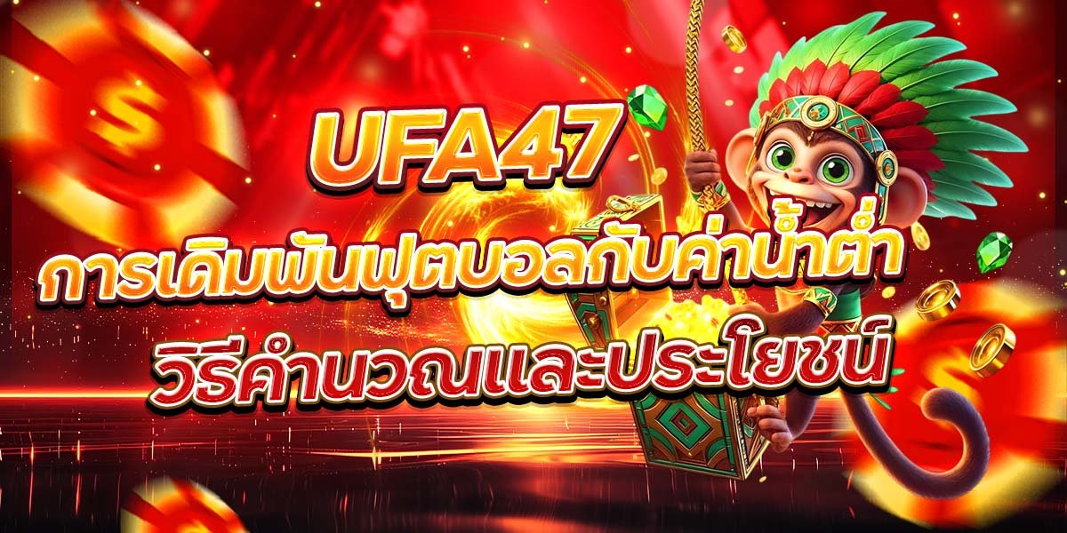 UFA47 การเดิมพันฟุตบอลกับค่าน้ำต่ำ วิธีคำนวณและประโยชน์